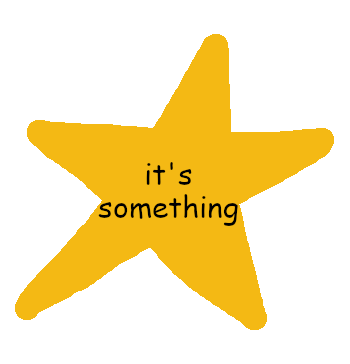 Messily-drawn gold star with Comic Sans text reading "it's something"