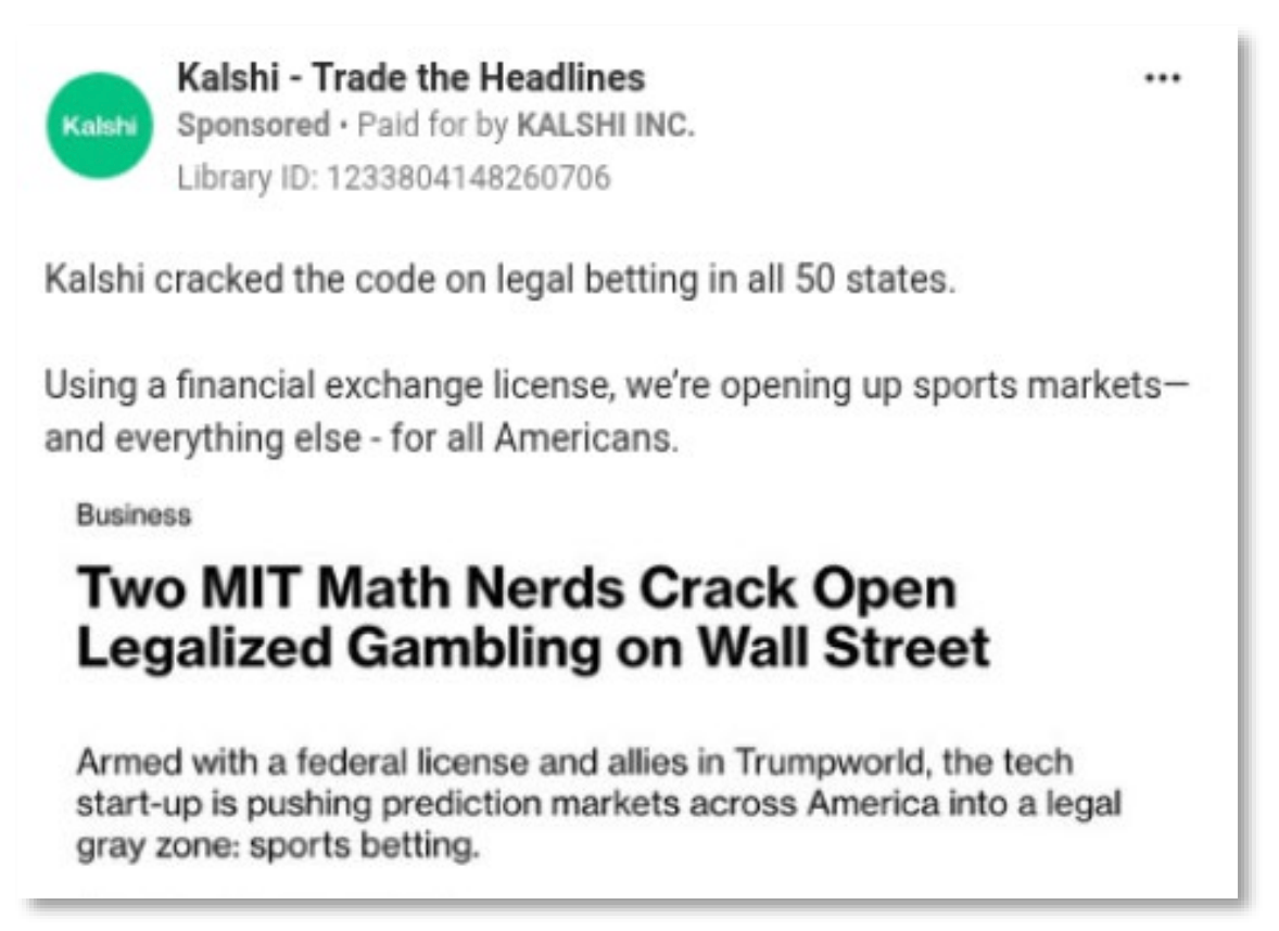 Kalshi - Trade the Headlines Sponsored •&nbsp;Paid for by KALSHI INC. Library ID: 1233804148260706 Kalshi cracked the code on legal betting in all 50 states. Using a financial exchange license, we're opening up sports markets-and everything else - for all Americans. Embedded screenshot: Business Two MIT Math Nerds Crack Open Legalized Gambling on Wall Street Armed with a federal license and allies in Trumpworld, the tech start-up is pushing prediction markets across America into a legal gray zone: sports betting.
