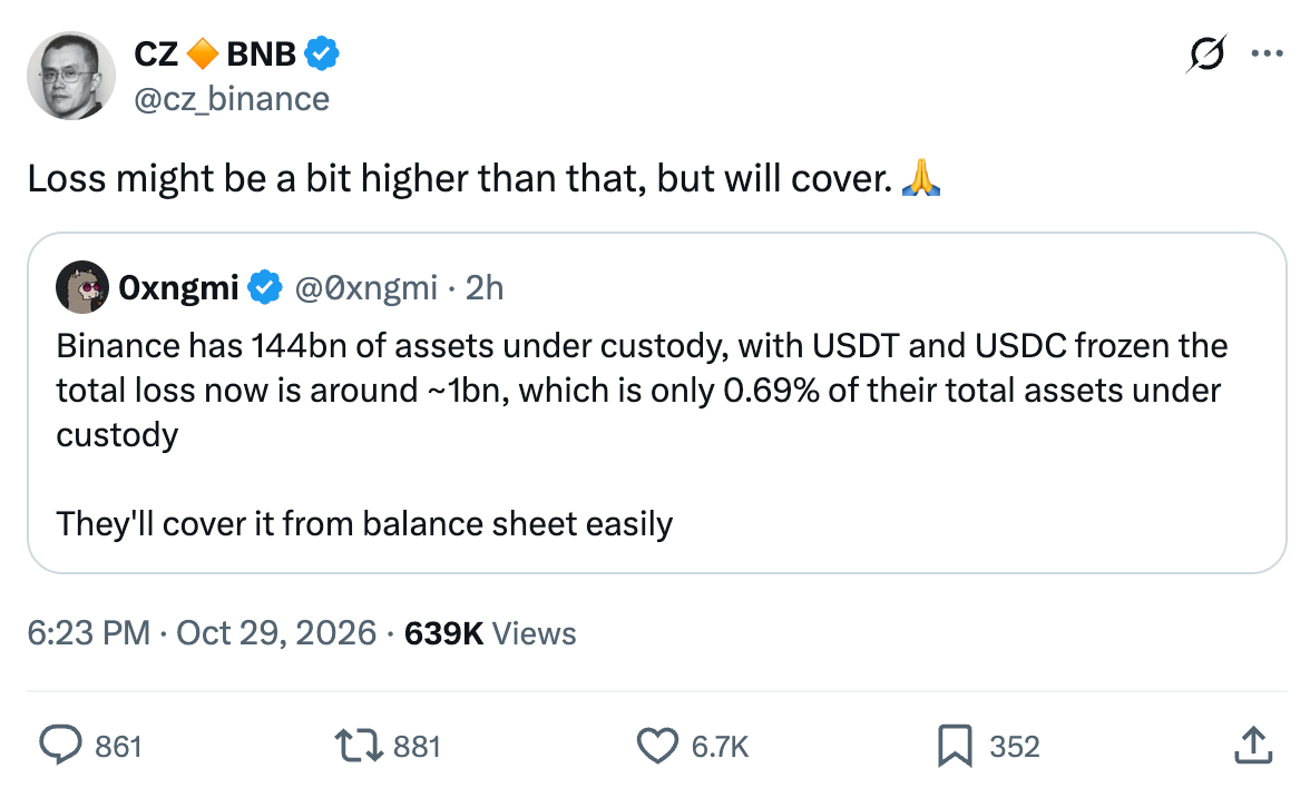  CZ 🔶 BNB @cz_binance Loss might be a bit higher than that, but will cover. 🙏 Quote 0xngmi @0xngmi · 2h Binance has 144bn of assets under custody, with USDT and USDC frozen the total loss now is around ~1bn, which is only 0.69% of their total assets under custody  They'll cover it from balance sheet easily