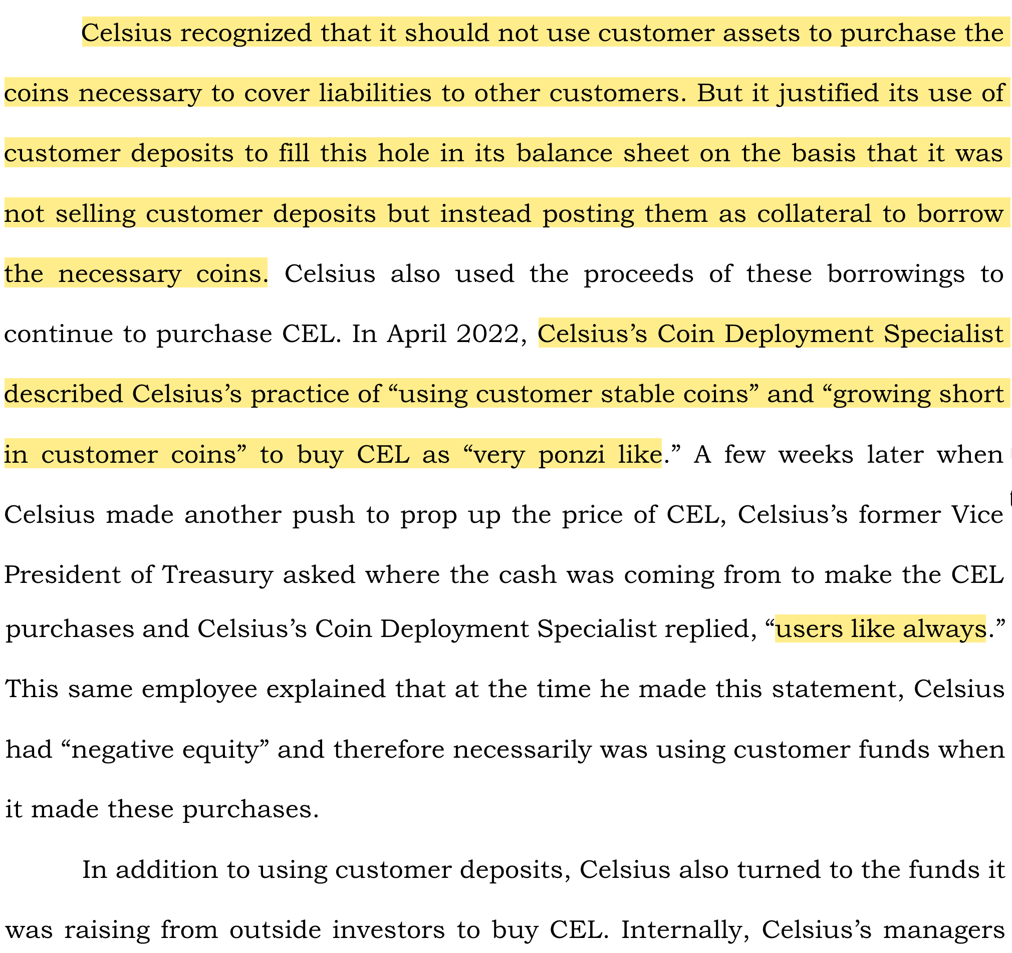 Celsius recognized that it should not use customer assets to purchase the coins necessary to cover liabilities to other customers. But it justified its use of customer deposits to fill this hole in its balance sheet on the basis that it was not selling customer deposits but instead posting them as collateral to borrow the necessary coins. Celsius also used the proceeds of these borrowings to continue to purchase CEL. In April 2022, Celsius's Coin Deployment Specialist described Celsius's practice of 