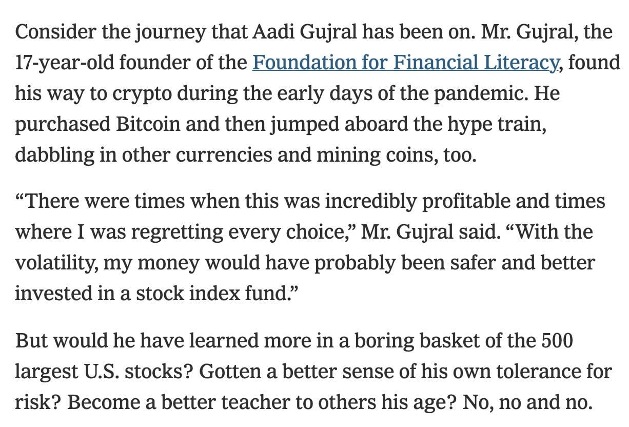 Consider the journey that Aadi Gujral has been on. Mr. Gujral, the 17-year-old founder of the Foundation for Financial Literacy, found his way to crypto during the early days of the pandemic. He purchased Bitcoin and then jumped aboard the hype train, dabbling in other currencies and mining coins, too.  