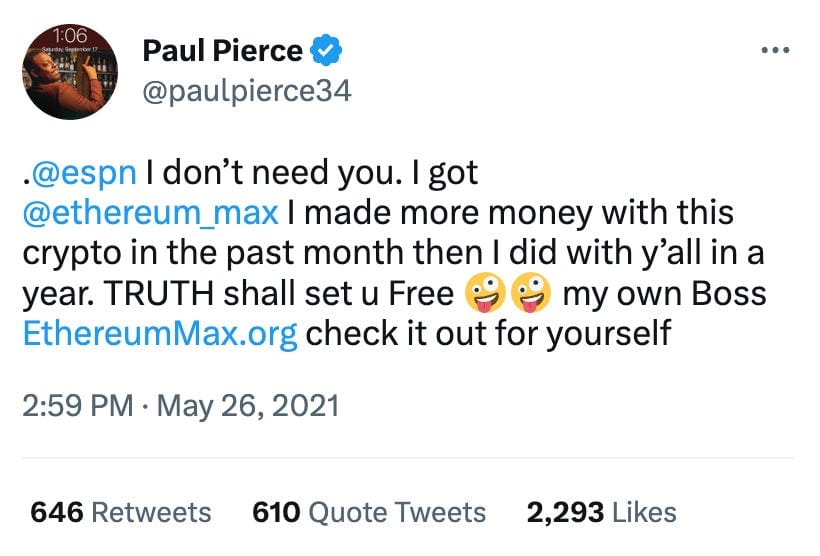 Tweet by Paul Pierce: . @espn  I don't need you. I got  @ethereum_max  I made more money with this crypto in the past month then I did with y'all in a year. TRUTH shall set u Free 🤪🤪 my own Boss http://EthereumMax.org check it out for yourself