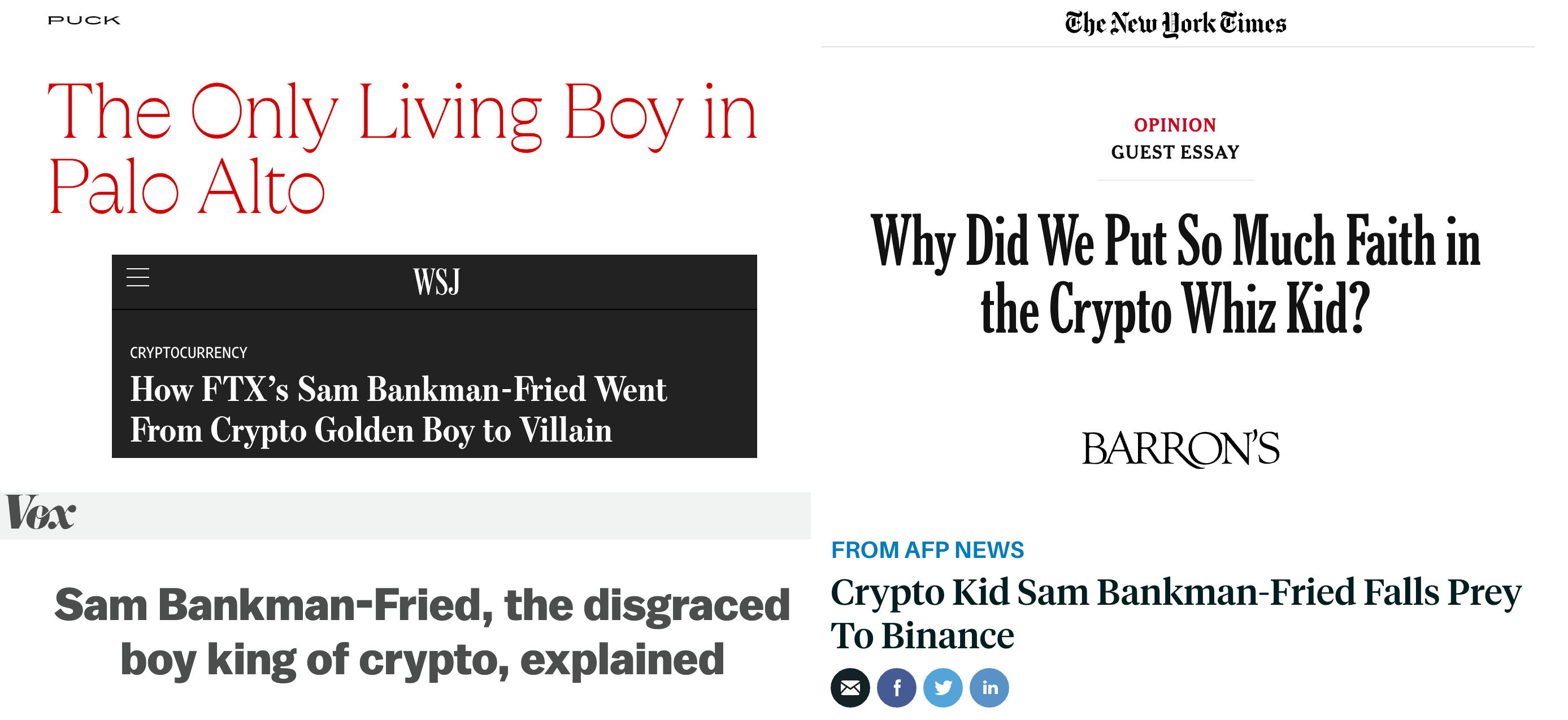 Collage of news headlines. Puck News: "The Only Living Boy in Palo Alto". The New York Times: "Why Did We Put So Much Faith in the Crypto Whiz Kid?" Wall Street Journal: "How FTX's Sam Bankman-Fried Went From Crypto Golden Boy to Villain". Barron's via AFP: "Crypto Kid Sam Bankman-Fried Falls Prey to Binance". Vox: "Sam Bankman-Fried, the disgraced boy king of crypto, explained".